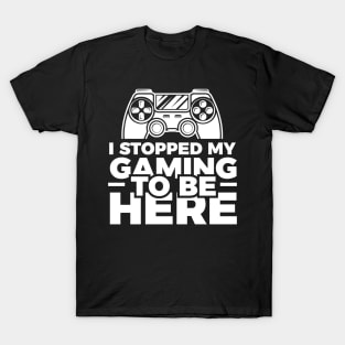 I stopped my gaming to be here - Funny Meme Simple Black and White Gaming Quotes Satire Sayings T-Shirt
